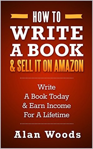How To Write A Book & Sell It On Amazon: Write A Book Today & Earn Income For A Lifetime (Kindle Edition)