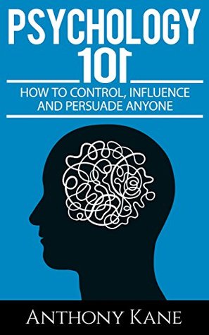 Psychology 101: How To Control, Influence, Manipulate and Persuade Anyone (Kindle Edition)
