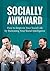 Socially Awkward: How to Improve Your Social Life by Increasing Your Social Intelligence