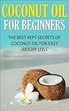 Coconut Oil for Beginners: The Best Kept Secrets of Coconut Oil for Weight Loss (Coconut Oil, Weight Loss, Hair Loss, Skin Care, Essential Oils, Aromatherapy, Hair Care, Metabolism, Recipes, Healing)