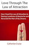 Love Through The Law of Attraction: How I Used the Law of Attraction to Destroy Loneliness & Heartache and Attracted the Man of My Dreams