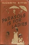 PARASOLS IS FOR LADIES by Elizabeth Hart Ritter