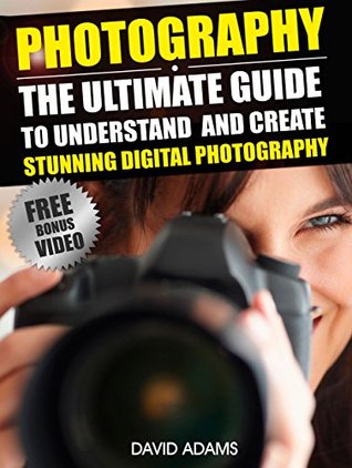 Photography:: The Ultimate Guide To Understand And Create Stunning Digital Photography (Photography For Beginners, DSLR, Photography Business, Photography Books)
