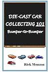 Die-Cast Car Collecting 101 Bumper to Bumper by Rick Mouzon