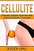 Cellulite: Eliminate Cellulite Naturally with Effective Cellulite Treatments (Health Benefits, Weight Loss, Recipes, Detox, Cleanse Book 6)