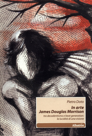 In arte James Douglas Morrison - tra decadentismo e beat generation: la lucidità di una visione (Paperback)