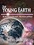The Young Earth: The Real History of the Earth - Past, Present, and Future