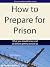 How to Prepare for Prison: ...