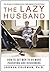 The Lazy Husband: How to Get Men to Do More Parenting and Housework