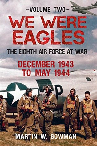We Were Eagles Volume 2: The Eighth Air Force at War December 1943 to May 1944 (Kindle Edition)
