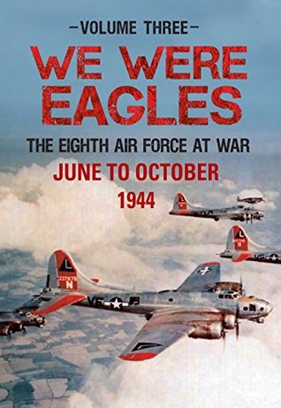 We Were Eagles Volume 3: The Eighth Air Force at War June to October 1944 (Kindle Edition)