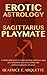 Erotic Astrology: Sagittarius Playmate: A relationship guide to understanding which sun signs are compatible and which collide with sublime Sagittarius salvation. (Erotic Sun Signs Book 9)