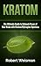 Kratom: The Ultimate Guide to Unleash Power of Your Brain with Mytragina Speciosa (Strong Body, Smart Brain Book 2)