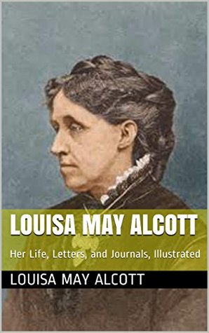 Louisa May Alcott: Her Life, Letters, and Journals, Illustrated
