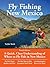 Fly Fishing New Mexico: A Quick, Clear Understanding of Where to Fly Fish in New Mexico (No Nonsense Guide to Fly Fishing)