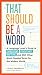 That Should Be a Word: A Language Lover's Guide to Choregasms, Povertunity, Brattling, and 250 Other Much-Needed Terms for the Modern World