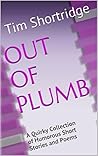 Out of Plumb: A Quirky Collection of Humorous Short Stories and Poems Out of Plumb: A Quirky Collection of Humorous Short Stories and Poems