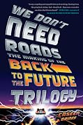 We Don't Need Roads: The Making of the Back to the Future Trilogy