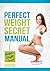 Perfect Weight Secret - Manual. Live healthier, better and more balanced life. (Now with 3 eBooks for FREE!): Ultimate weight loss program for woman.