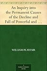 An Inquiry into the Permanent Causes of the Decline and Fall of Powerful and Wealthy Nations. Designed To Shew How The Prosperity Of The British Empire May Be Prolonged