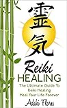 Reiki Healing: The Ultimate Guide to Heal Your Life Forever