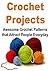 Crochet: Crochet Projects: Awesome Crochet Patterns that Attract People Everyday: Crochet, Crochet for Beginners, How to Crochet, Crochet Patterns, Crochet Projects