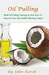Oil Pulling : What Oil Pulling Therapy Is, And How To Improve Your Oral Health Starting Today?(Oil Pulling Therapy, Oil Pull) (Oil Pulling: Oil Pulling ... Beginners, Aromatherapy and Essential Oils)