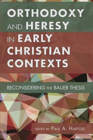 Orthodoxy and Heresy in Early Christian Contexts: Reconsidering the Bauer Thesis (Paperback)