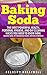 Baking Soda-The Most Powerful Health, Personal Hygiene, and DIY Cleaning Hacks you need to know now.: Baking Soda, DIY Household Hacks, Natural Remedies