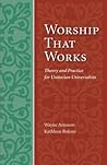 Worship That Works: Theory and Practice for Unitarian Universalists