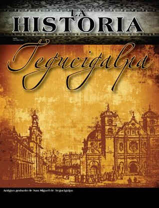 La Historia Tegucigalpa (La Historia Honduras nº 1) (Spanish Edition)