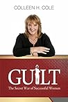 Guilt The Secret War Of Successful Women by Colleen H. Cole