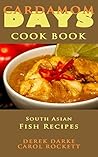 Cardamom Days Cook Book: South Asian Fish Recipes Cardamom Days Cook Book: South Asian Fish Recipes