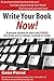 Write Your Book Now: A Proven System to Start and FINISH the Book You've Always Wanted to Write! (Great Books for Writ)