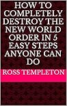 How To Completely DESTROY The New World Order In 5 Easy Steps Anyone Can Do
