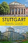 Germany Travel Guide: Stuttgart Tourist Guide - Finest Places of Stuttgart (Castles, Hotels, German Vine, German Food, Black Forest Germany, Rottweil - ... forest map, black forest guide Book 1)