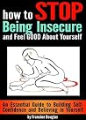 How to Stop Being Insecure and Feel Good About Yourself: An Essential Guide to Building Self-Confidence and Believing in Yourself How to Stop Being Insecure and Feel Good About Yourself: An Essential Guide to Building Self-Confidence and Believing in Yourself