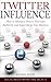 Twitter Influence: How to Manifest Power, Skyrocket Authority and Supercharge Your Business: Proven Blueprint on How to Use Twitter Marketing to Charm and Turn Twitter into Viral Machine