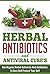 Herbal Antibiotics and Antiviral Cures: Use Organic Herbal Antivirals and Antibiotics to Cure and Protect Yourself