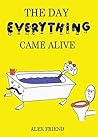 The Day Everything Came Alive: A children's book for ages 4, 5, 6, 7, 8 The Day Everything Came Alive: A children's book for ages 4, 5, 6, 7, 8