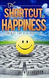 The Shortcut To Happiness: Your No-B.S. Guide to the Journey of Joy The Shortcut To Happiness: Your No-B.S. Guide to the Journey of Joy