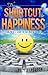 The Shortcut To Happiness: Your No-B.S. Guide to the Journey of Joy