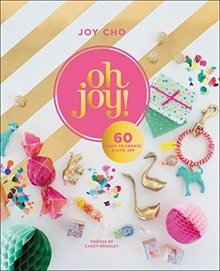 Oh Joy!: 60 Ways to Create & Give Joy – Whimsical, Colorful Projects for Home Decor, Fashion, Food, and Entertaining