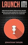 Launch It!: How to Use Videos, Podcasting, Online Media and Viral Marketing to Become a Recognized Expert in Any Industry