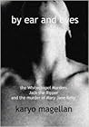 By Ear and Eyes: The Whitechapel Murders, Jack the Ripper, and the Murder of Mary Jane Kelly