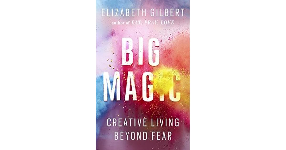 Big Magic Creative Living Beyond Fear by Elizabeth Gilbert