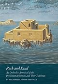Rock and Sand: An Orthodox Appraisal of the Protestant Reformers and Their Teachings 