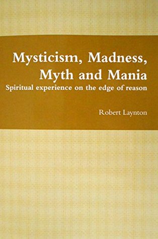 Mysticism, Madness, Myth and Mania: Spiritual experience on the edge of reason (Kindle Edition)