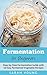 Fermentation for Beginners: Step-by-Step Fermentation Guide with 10 Easy Fermented Vegetable Recipes (Fermented Vegetables, Kimchi, Sauerkraut, Pickles, Fermentation 101)