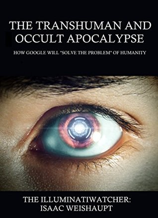 THE TRANSHUMAN AND OCCULT APOCALYPSE: HOW GOOGLE WILL "SOLVE THE PROBLEM" OF HUMANITY (Kindle Edition)